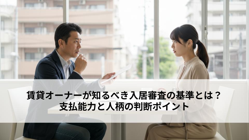 賃貸オーナーが知るべき入居審査の基準とは？支払能力と人柄の判断ポイント