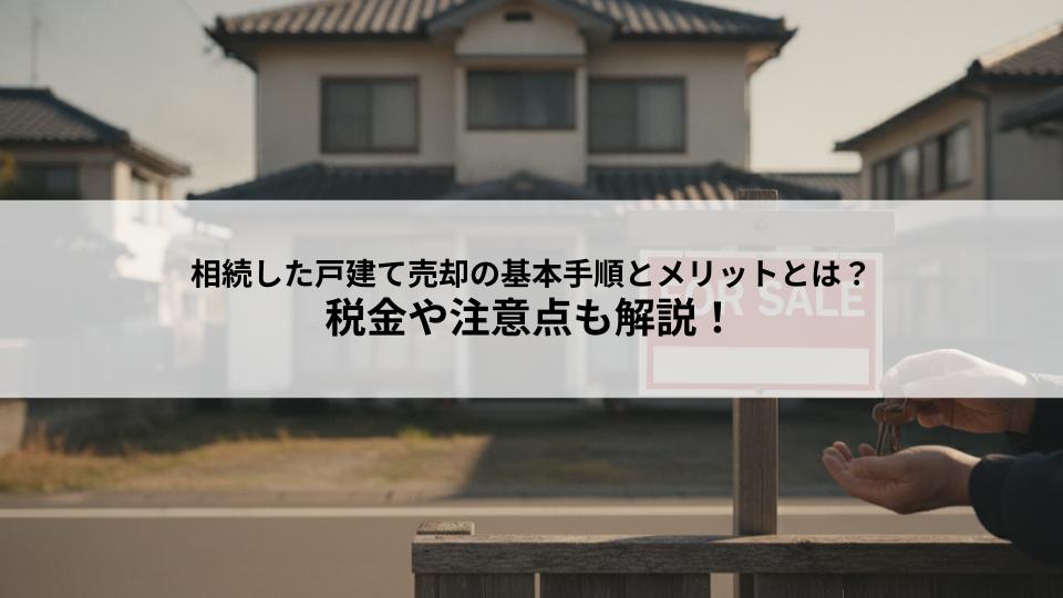 相続した戸建て売却の基本手順とメリットとは？税金や注意点も解説！