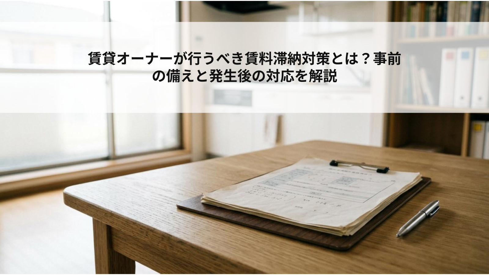 賃貸オーナーが行うべき賃料滞納対策とは？事前の備えと発生後の対応を解説
